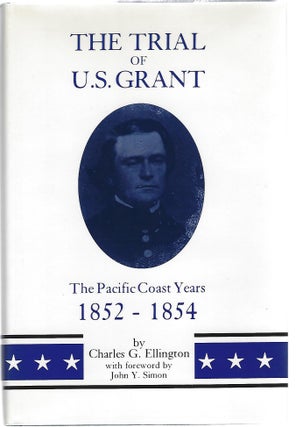 Item #102366 THE TRIAL OF U.S. GRANT: THE PACIFIC COAST YEARS 1852-1854. Charles G. Ellington