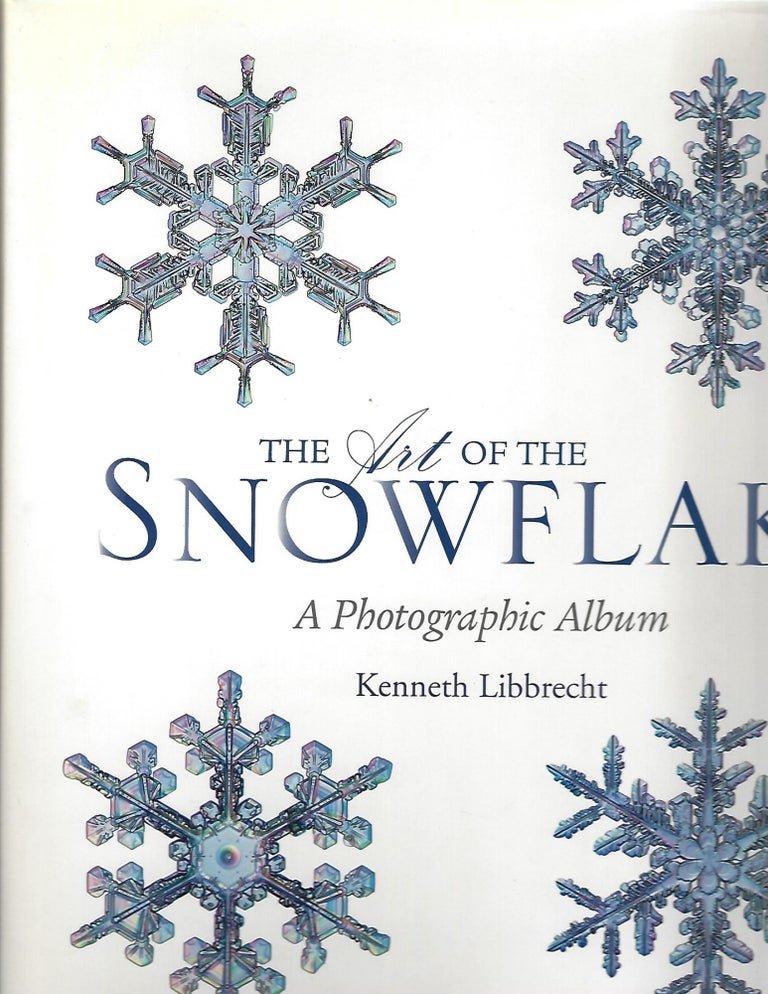 Item #102835 THE ART OF THE SNOWFLAKE. Kenneth Libbrecht.