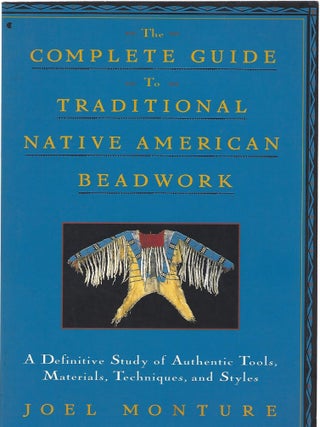 THE COMPLETE GUIDE TO TRADITIONAL NATIVE AMERICAN BEADWORK. Joel Monture.