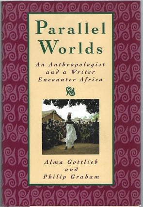 Item #103186 PARALLEL WORLDS; AN ANTHROPOLOGIST AND A WRITER ENCOUNTER AFRICA. Alma Gottlieb,...
