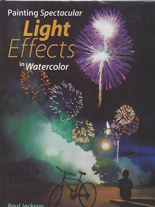 Item #103516 PAINTING SPECTACULAR LIGHT EFFECTS IN WATERCOLOR. Paul Jackson