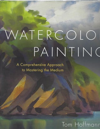 Item #103522 WATERCOLOR PAINTING; A COMPREHENSIVE APPROACH TO MASTERING THE MEDIUM. Tom Hoffmann