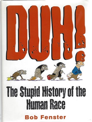 Item #103794 DUH! THE STUPID HISTORY OF THE HUMAN RACE. Bob Fenster