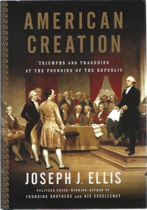 Item #103885 AMERICAN CREATION: TRIUMPHS AND TRAGEDIES AT THE FOUNDING OF THE REPUBLIC. Joseph Ellis