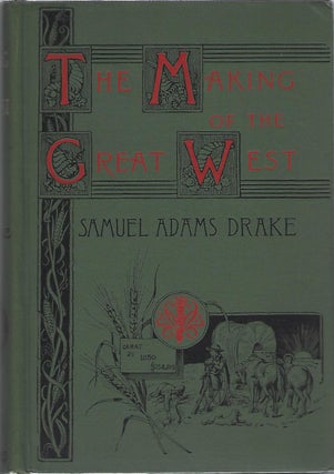 Item #103924 THE MAKING OF THE GREAT WEST 1512-1883. Samuel Adams Drake