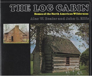 Item #103978 THE LOG CABIN; HOMES OF THE NORTH AMERICAN WILDERNESS. Alex W. Bealer