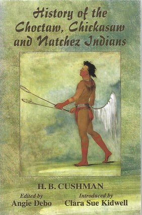 Item #104226 HISTORY OF THE CHOCTAW, CHICKASAW AND NATCHEZ INDIANS. H. B. Cushman