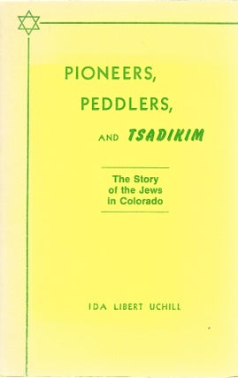 Item #104351 PIONEERS, PEDDLERS, AND TSADIKIM; THE STORY OF THE JEWS IN COLORADO. Ida Libert Uchill