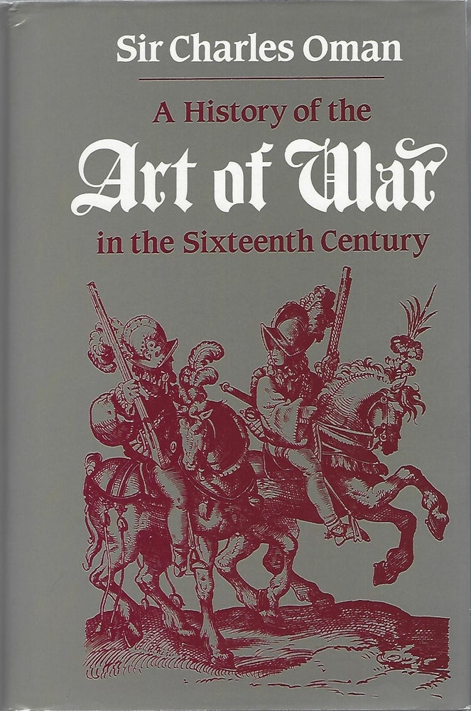Item #104567 A HISTORY OF THE ART OF WAR IN THE SIXTEENTH CENTURY. Sir Charles Oman.