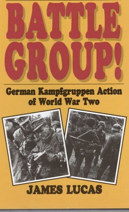 Item #105038 BATTLE GROUP! GERMAN KAMPFGRUPPEN ACTION OF WORLD WAR TWO. James Lucas