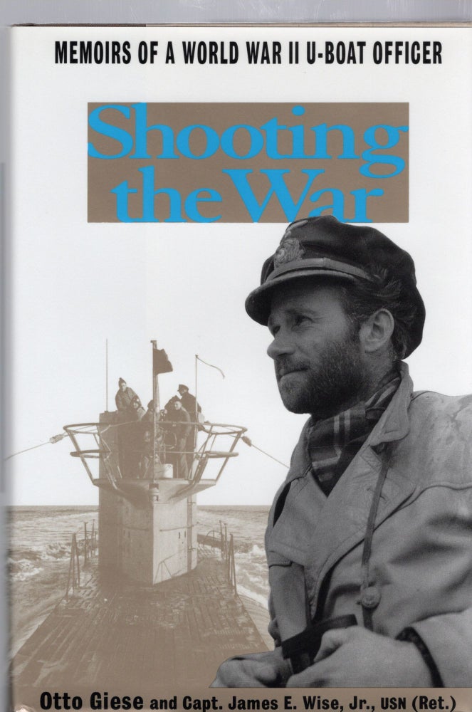 Item #105042 SHOOTING THE WAR; THE MEMOIR AND PHOTOGRAPHS OF A U-BOAT OFFICER IN WORLD WAR II. Otto Giese, Capt. James E. Wise.