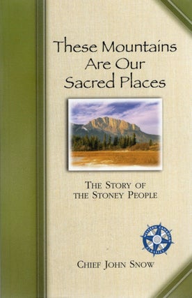 Item #105149 THESE MOUNTAINS ARE OUR SACRED PLACES; THE STORY OF THE STONEY PEOPLE. Chief John Snow