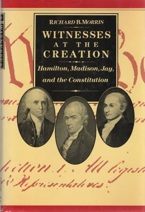 Item #105368 WITNESSES AT THE CREATION; HAMILTON, MADISON, JAY AND THE CONSTITUTION. Richard B....
