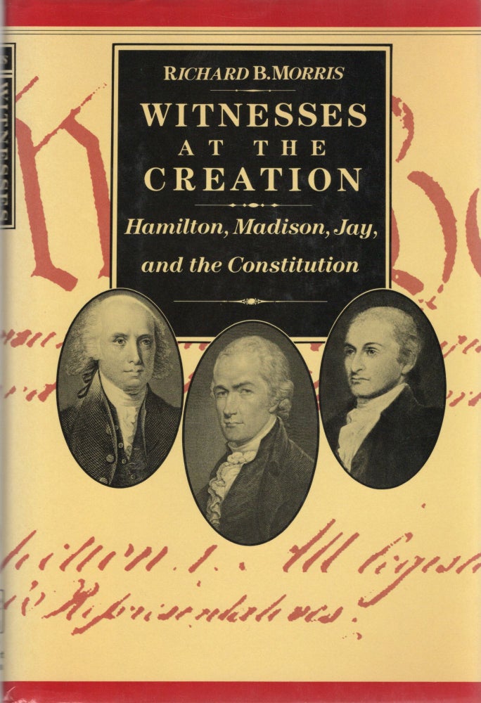 Item #105368 WITNESSES AT THE CREATION; HAMILTON, MADISON, JAY AND THE CONSTITUTION. Richard B. Morris.