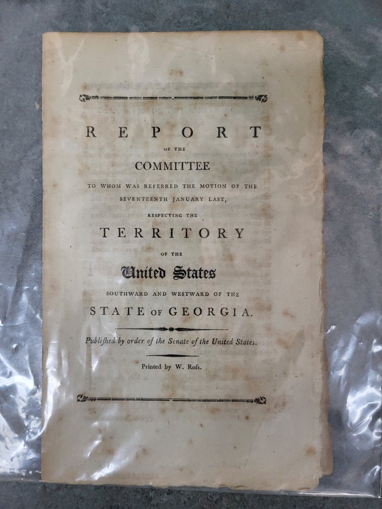 Item #105457 REPORT OF THE COMMITTEE TO WHOM WAS REFERRED THE MOTION OF THE SEVENTEENTH JANUARY LAST, RESPECTING THE TERRITORY OF THE UNITED STATES SOUTHWARD AND WESTWARD OF THE STATE OF GEORGIA. Senate of the United States.