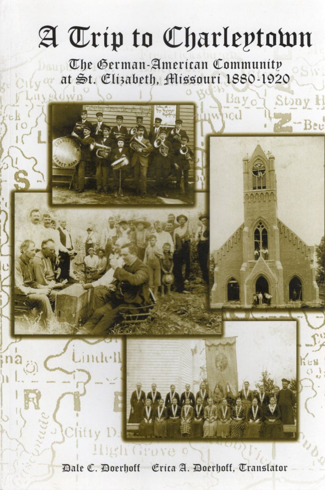 Item #105888 A TRIP TO CHARLEYTOWN; THE GERMAN-AMERICAN COMMUNITY AT ST. ELIZABETH, MISSOURI 1880-1920 (2nd edition). Dale C. Doerhoff.
