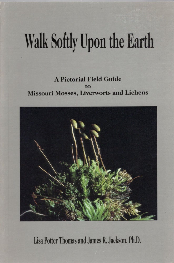 Item #105932 WALK SOFTLY UPON THE EARTH; A PICTORIAL FIELD GUIDE TO MISSOURI MOSSES, LIVERWORTS AND LICHENS. Lisa Potter Thomas, James R. Jackson.