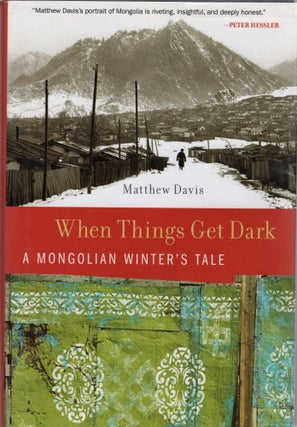 Item #106469 WHEN THINGS GET DARK; A MONGOLIAN WINTER'S TALE. Matthew Davis