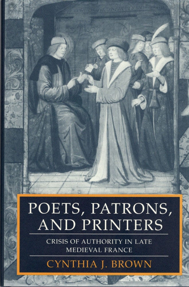 Item #106741 POETS, PATRONS, AND PRINTERS; CRISIS OF AUTHORITY IN LATE MEDIEVAL FRANCE. Cynthia J. Brown.