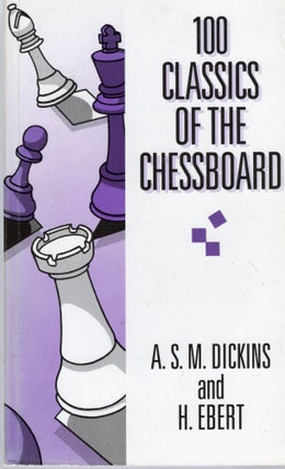 Item #107302 100 CLASSICS OF THE CHESSBOARD. A. S. M. Dickins, H. Ebert
