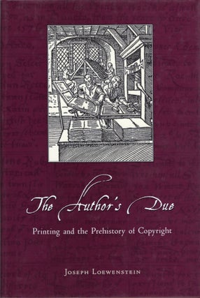 Item #107348 THE AUTHOR'S DUE; PRINTING AND THE PREHISTORY OF COPYRIGHT. Joseph Loewenstein
