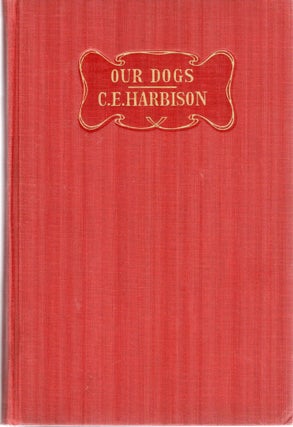 Item #107945 OUR DOGS; A TEXT BOOK ON THE FEEDING, TRAINING AND CARE OF ALL BREEDS. C. E. Harbison