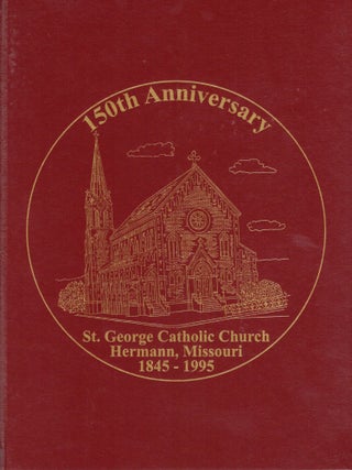 Item #108706 ST. GEORGE CATHOLIC CHURCH, HERMANN, MISSOURI 1845-1995: 150TH ANNIVERSARY