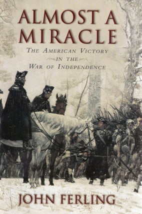Item #108861 ALMOST A MIRACLE; THE AMERICAN VICTORY IN THE WAR ON INDEPENDENCE. John Ferling