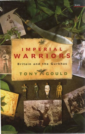 Item #109781 IMPERIAL WARRIORS; BRITAIN AND THE GURKHAS. Tony Gould