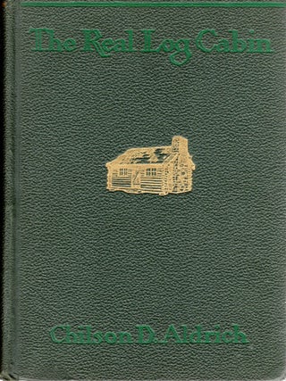 Item #109929 THE REAL LOG CABIN. Chilson D. Aldrich