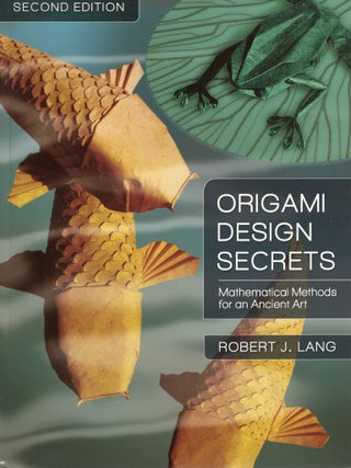 ORIGAMI DESIGN SECRETS; MATHEMATICAL METHODS FOR AN ANCIENT ART. Second Edition. Robert Lang.