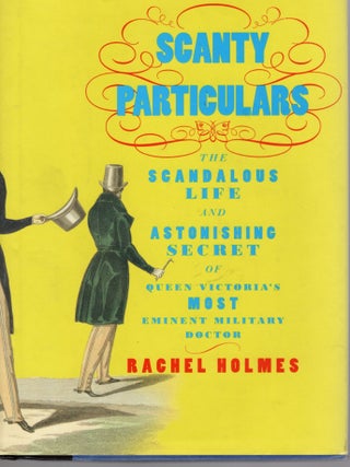 SCANTY PARTICULARS; THE SCANDALOUS LIFE AND ASTONISHING SECRET OF QUEEN VICTGORIA'S MOST. Rachel Holmes.