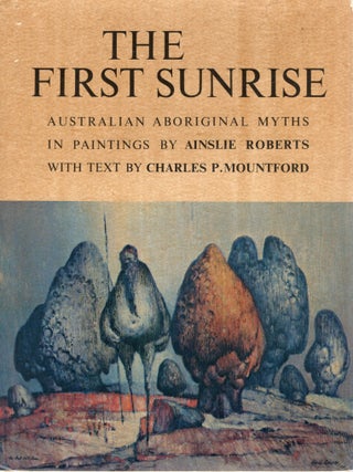 THE FIRST SUNRISE; AUSTRALIAN ABORIGINAL MYTHS IN PAINTINGS. Charles P. Mountford.
