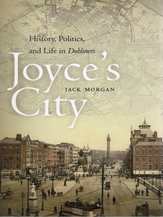 JOYCE'S CITY; HISTORY, POLITICS AND LIFE IN DUBLINERS. Jack Morgan.
