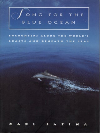 SONG FOR THE BLUE OCEAN; ENCOUNTERS ALONG THE WORLD'S COASTS AND BENEATH THE SEAS. Carl Safini.