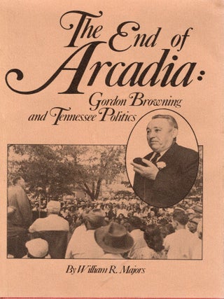 THE END OF ARCADIA; GORDON BROWNING AND TENNESSEE POLITICS. William R. Majors.