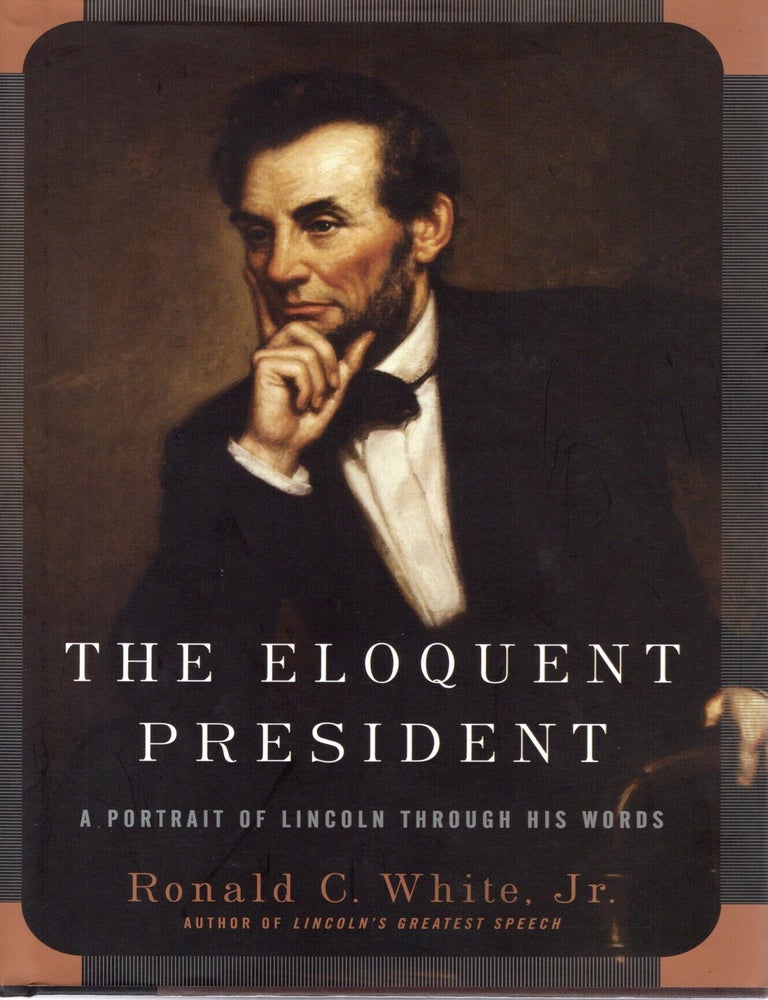 Item #116736 THE ELOQUENT PRESIDENT; A PORTRAIT OF LINCOLN THROUGH HIS WORDS. Ronald C. White.