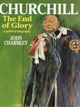 Item #116770 CHURCHILL: THE END OF GLORY, A POLITICAL BIOGRAPHY. John Charmley