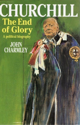 Item #116770 CHURCHILL: THE END OF GLORY, A POLITICAL BIOGRAPHY. John Charmley
