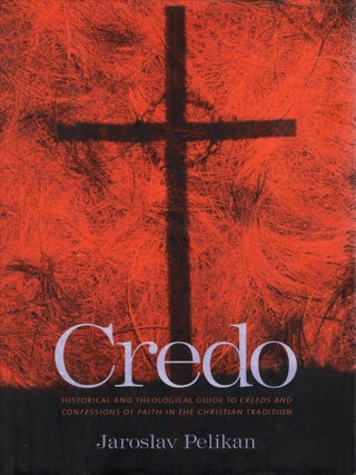 CREDO: HISTORICAL AND THEOLOGICAL GUIDE TO CREEDS AND CONFESSIONS OF FAITH IN THE CHRISTIAN...