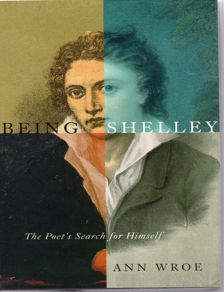 Item #117628 BEING SHELLEY; THE POET'S SEARCH FOR HIMSELF. Ann Wroe.
