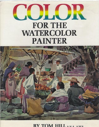 Item #40506 COLOR FOR THE WATERCOLOR PAINTER. Tom Hill