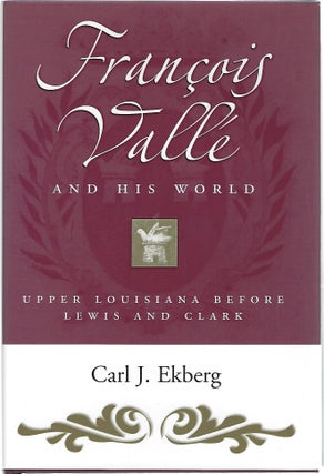 Item #61216 FRANCOIS VALLE AND HIS WORLD; UPPER LOUISIANA BEFORE LEWIS AND CLARK. Carl J. Ekberg