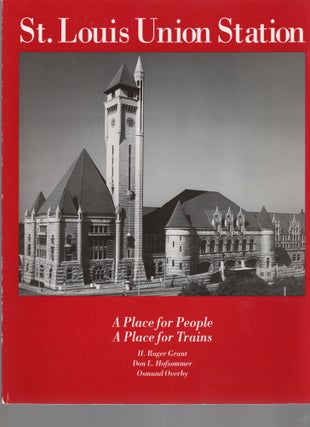 Item #8052 ST. LOUIS UNION STATION; A PLACE FOR PEOPLE, A PLACE FOR TRAINS. H. Roger Grant,...