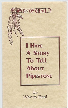 Item #92681 I HAVE A STORY TO TELL ABOUT PIPESTONE. Wanita Beal