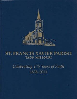 Item #93862 ST. FRANCIS XAVIER PARISH TAOS, MISSOURI; CELEBRATING 175 YEARS OF FAITH 1838-2013....