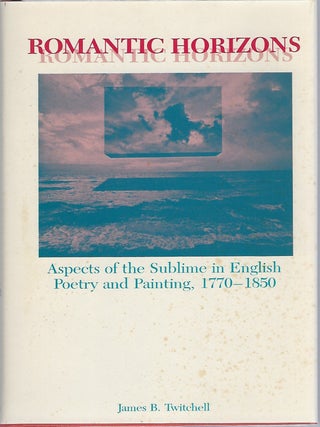 ROMANTIC HORIZONS; ASPECTS OF THE SUBLIME IN ENGLISH POETRY AND PAINTING, 1770-1850. James Twitchell.