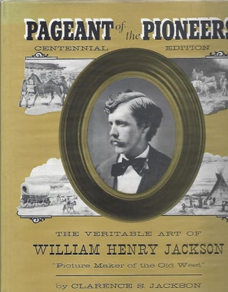 Item #98964 PAGEANT OF THE PIONEERS; THE VERITABLE ART OF WILLIAM H. JACKSON. Clarence Jackson