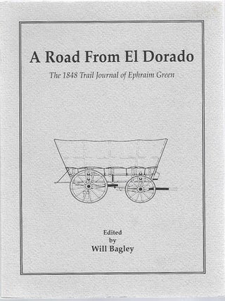 Item #98970 A ROAD FROM EL DORADO; THE 1848 TRAIL JOURNAL OF EPHRAIM GREEN. Will Bagley, ed