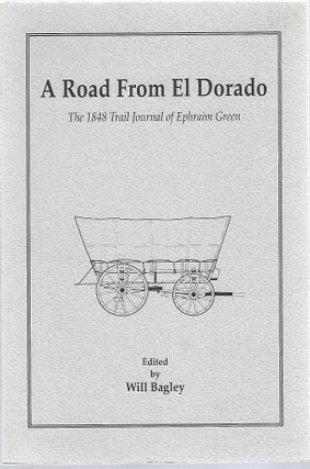Item #98970 A ROAD FROM EL DORADO; THE 1848 TRAIL JOURNAL OF EPHRAIM GREEN. Will Bagley, ed